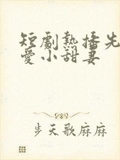 短剧热播先婚后爱小甜妻