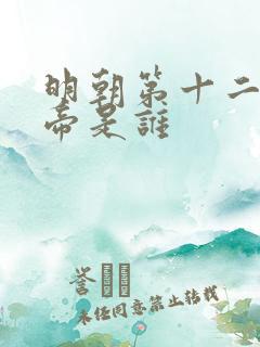 明朝第十二位皇帝是谁