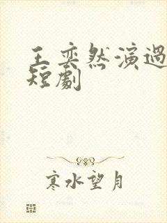 王奕然演过哪些短剧