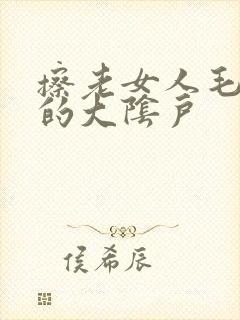 擦老女人毛茸茸的大阴户