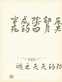 穿成阴郁反派早死的白月光