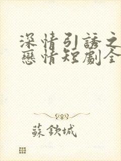 深情引诱之黎明恋情短剧全集免费