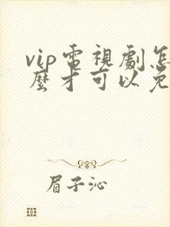vip电视剧怎么才可以免费观看