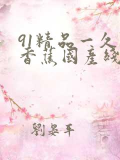 91精品一久久香蕉国产线看观看新通道出现