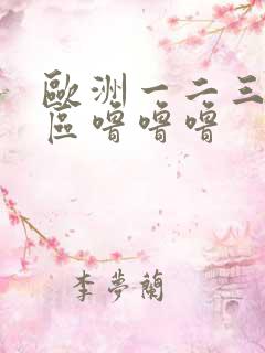 欧洲一二三四五区噜噜噜