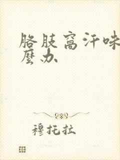 胳肢窝汗味重怎么办