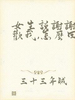 女生说谢谢你喜欢我,怎么回复