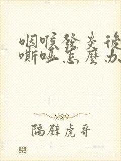 咽喉发炎后声音嘶哑怎么办