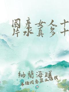 国产女人十八毛片水真多十八精品