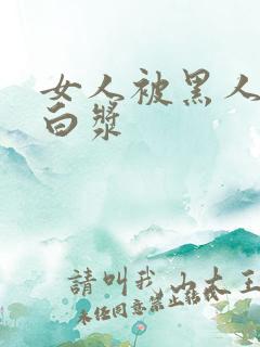 女人被黑人日出白浆