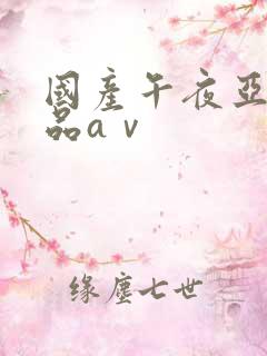 国产午夜亚洲精品aⅴ