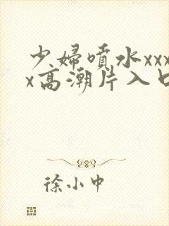 少妇喷水xxxx高潮片入口
