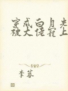 穿成白月光后,被大佬宠上天