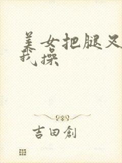 美女把腿叉开让我操