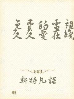 免费的电视剧要久久爱在线观看