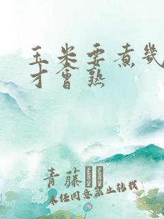 玉米要煮几分钟才会熟 玉米要煮几分钟才会熟