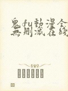 鬼fu动漫全集无删减在线看风车 鬼fu动漫全集无删减在线看风车