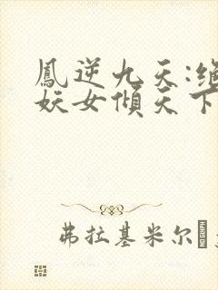 凤逆九天:绝世妖女倾天下小