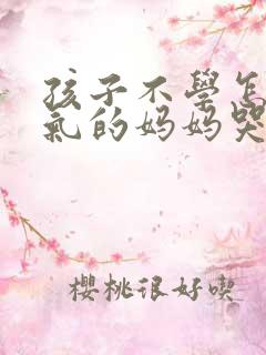 孩子不学怎么办气的妈妈哭