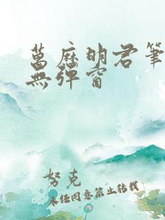 万历明君笔趣阁无弹窗