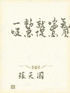 一动就喘气快呼吸急促怎么回事