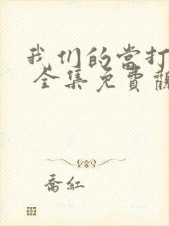 我们的当打之年 全集免费观看高清