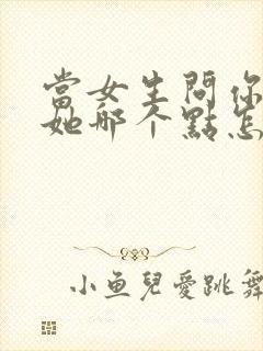 当女生问你喜欢她哪个点怎么回