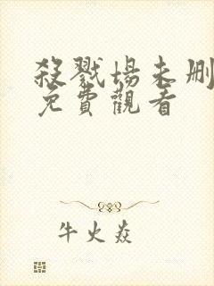 杀戮场未删减版免费观看