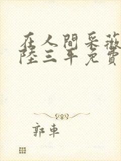 在人间采薇阿铭陆三平免费阅读