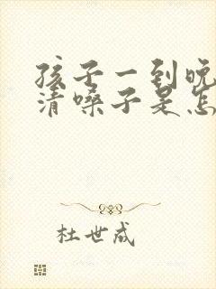 孩子一到晚上就清嗓子是怎么回事