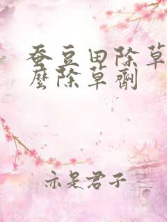 蚕豆田除草用什么除草剂