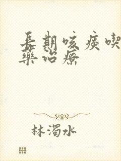 长期咳痰吃什么药治疗 长期咳痰吃什么药治疗