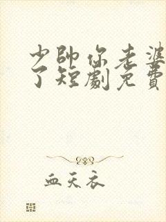 少帅你老婆又跑了短剧免费观看第二季