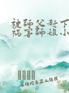 被师父赶下山去祸害师姐小说完整版阅读全文