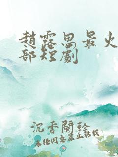 赵露思最火的十部短剧