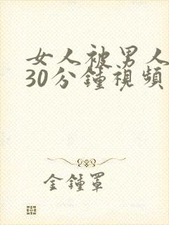 女人被男人爽捅30分钟视频