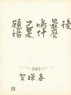 顾己鸣最后的下场是什么