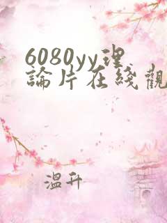 6080yy理论片在线观