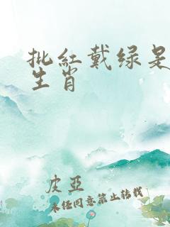 批红戴绿是什么生肖