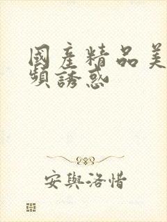 国产精品美女视频诱惑