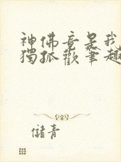 神佛竟是我自己独孤欢笔趣阁