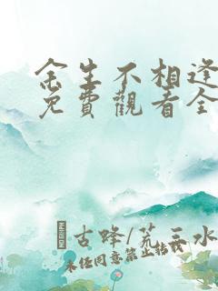 余生不相逢短剧免费观看全集