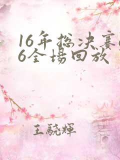16年总决赛g6全场回放