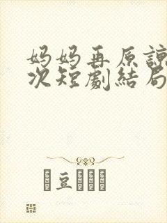 妈妈再原谅我一次短剧结局是什么