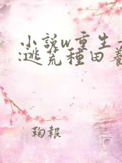 小说w重生六零:逃荒种田养娃记,