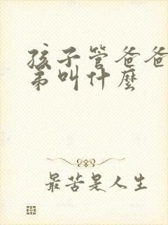 孩子管爸爸的弟弟叫什么