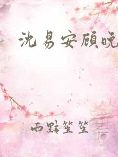 沈易安顾晚短剧