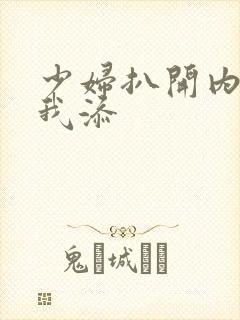 少妇扒开内裤让我添