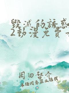 毁灭的诱惑1～2动漫免费看