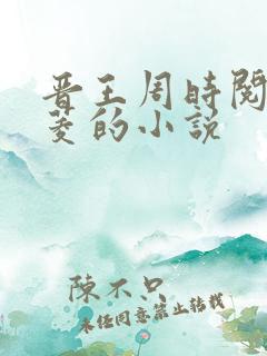 晋王周时阅陆昭菱的小说